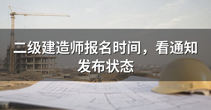 二级建造师报名时间，看通知发布状态