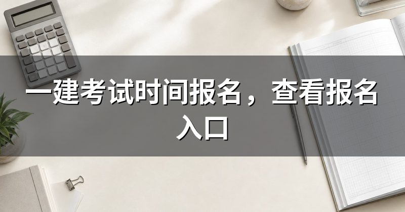 一建考试时间报名，查看报名入口