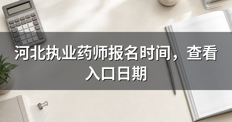 河北执业药师报名时间，查看入口日期