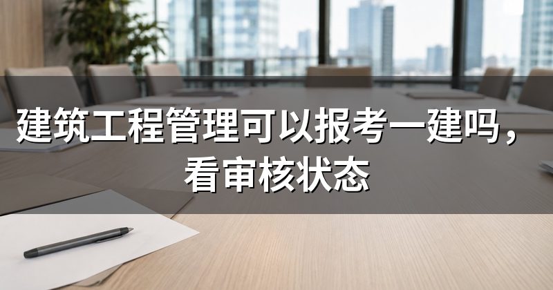 建筑工程管理可以报考一建吗，看审核状态