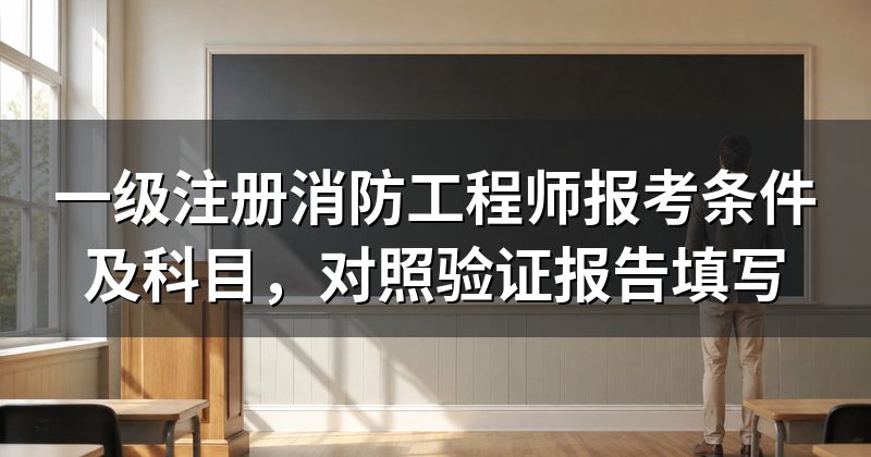 一级注册消防工程师报考条件及科目,对照验证报告填写