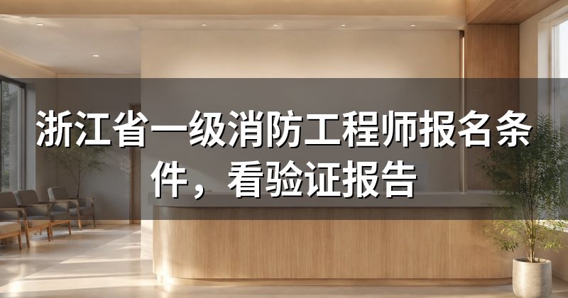 浙江省一级消防工程师报名条件,看验证报告