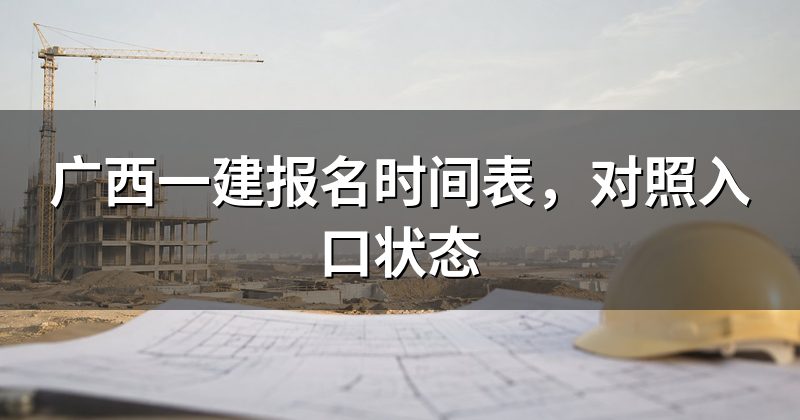 广西一建报名时间表，对照入口状态