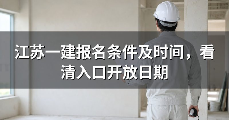 江苏一建报名条件及时间,看清入口开放日期