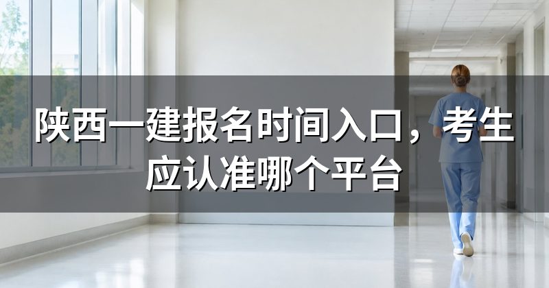 陕西一建报名时间入口，考生应认准哪个平台