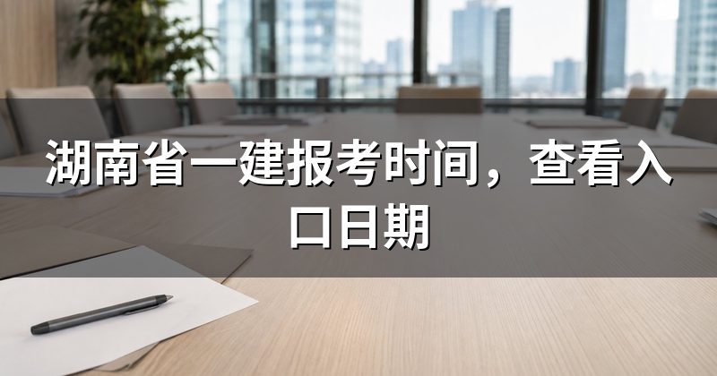 湖南省一建报考时间,查看入口日期