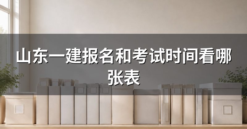 山东一建报名和考试时间看哪张表
