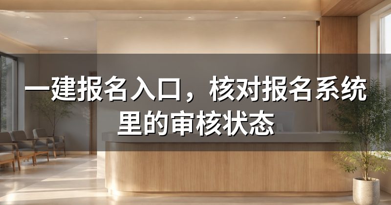 一建报名入口,核对报名系统里的审核状态