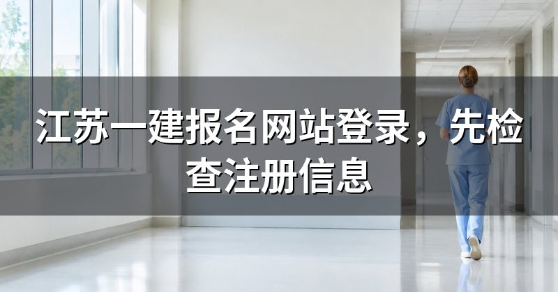 江苏一建报名网站登录,先检查注册信息