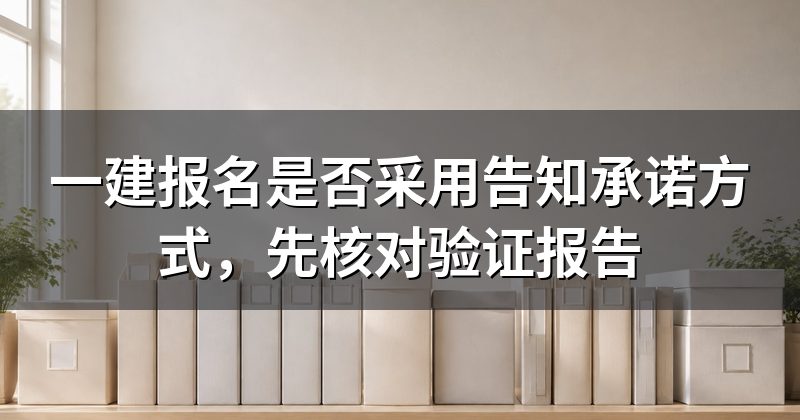 一建报名是否采用告知承诺方式,先核对验证报告