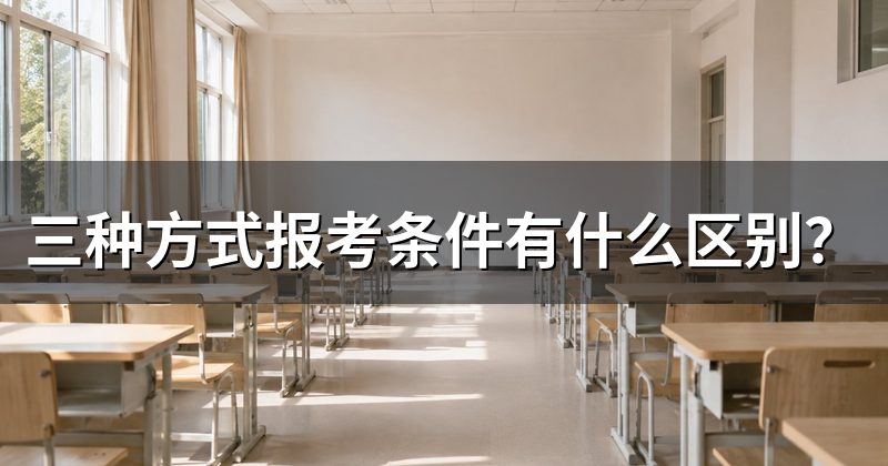 三种方式报考条件有什么区别?