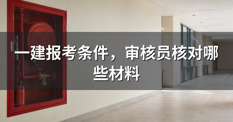 一建报考条件,审核员核对哪些材料