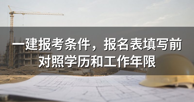 一建报考条件,报名表填写前对照学历和工作年限