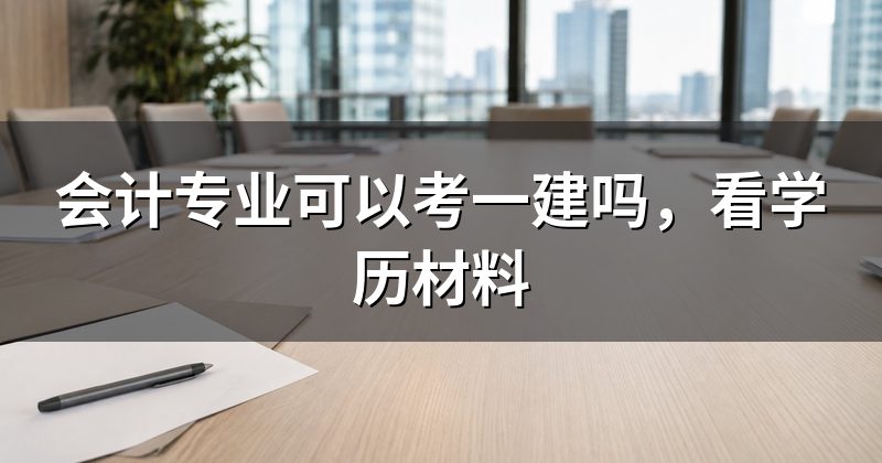会计专业可以考一建吗,看学历材料