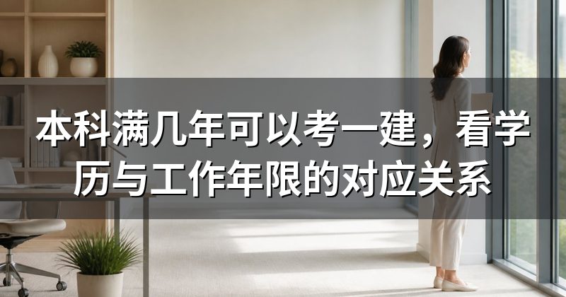 本科满几年可以考一建,看学历与工作年限的对应关系