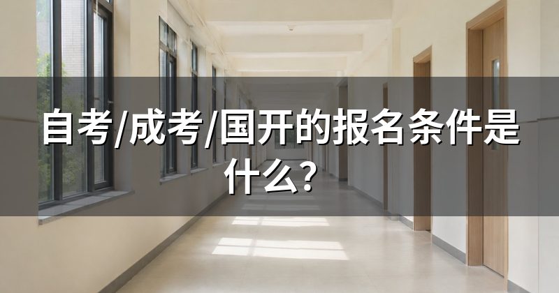 自考/成考/国开的报名条件是什么？