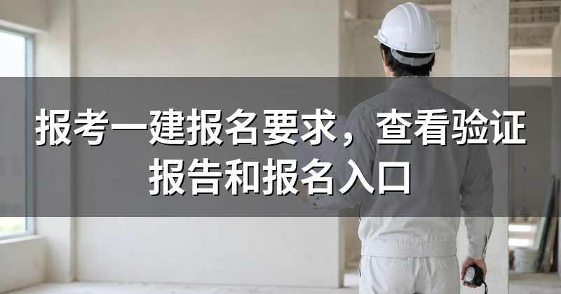 报考一建报名要求,查看验证报告和报名入口