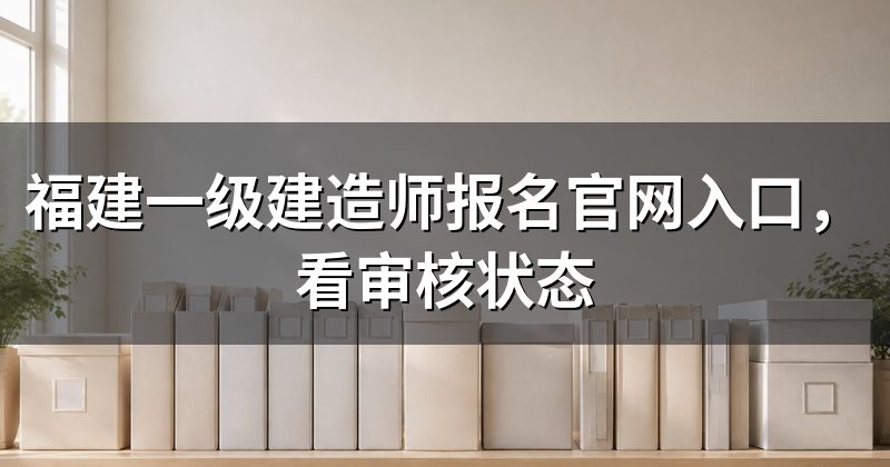 福建一级建造师报名官网入口,看审核状态