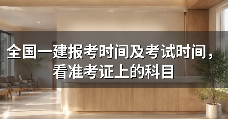 全国一建报考时间及考试时间,看准考证上的科目
