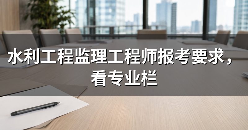 水利工程监理工程师报考要求,看专业栏