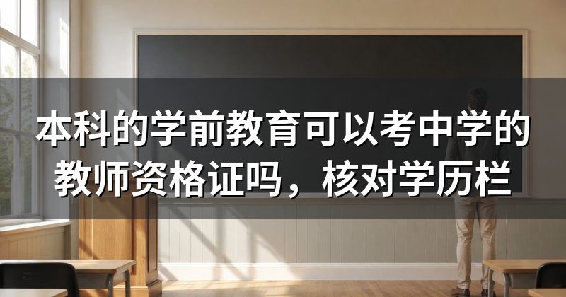 本科的学前教育可以考中学的教师资格证吗,核对学历栏