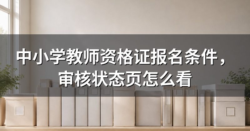 中小学教师资格证报名条件,审核状态页怎么看