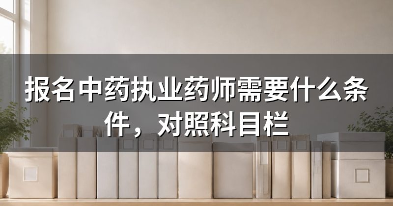 报名中药执业药师需要什么条件,对照科目栏