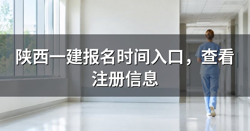 陕西一建报名时间入口,查看注册信息