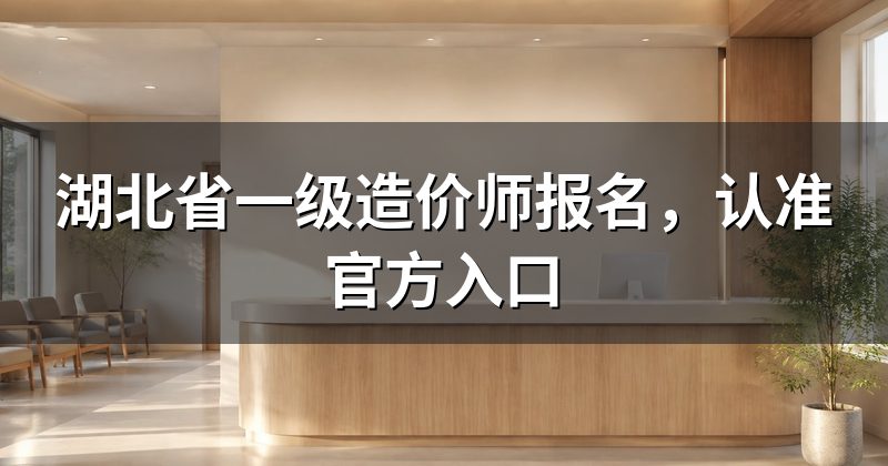 湖北省一级造价师报名,认准官方入口