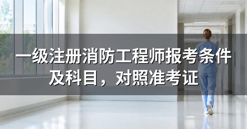 一级注册消防工程师报考条件及科目，对照准考证