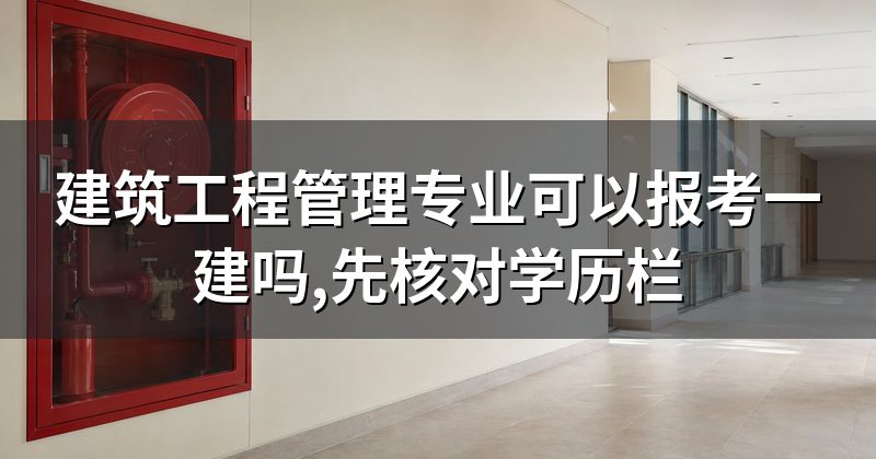 建筑工程管理专业可以报考一建吗,先核对学历栏