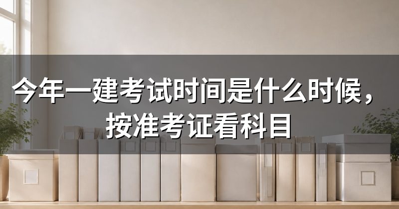 今年一建考试时间是什么时候,按准考证看科目
