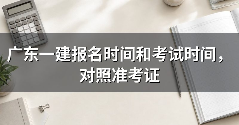 广东一建报名时间和考试时间,对照准考证