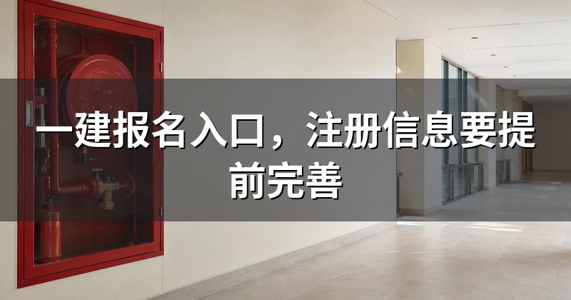 一建报名入口，注册信息要提前完善