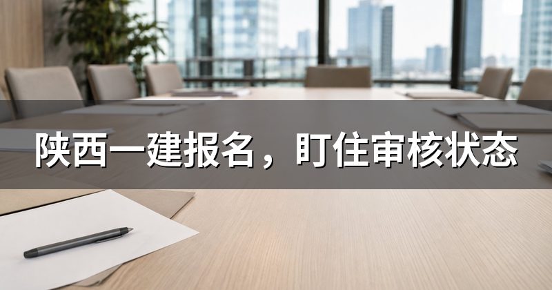 陕西一建报名,盯住审核状态
