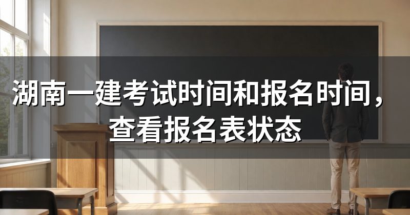 湖南一建考试时间和报名时间,查看报名表状态