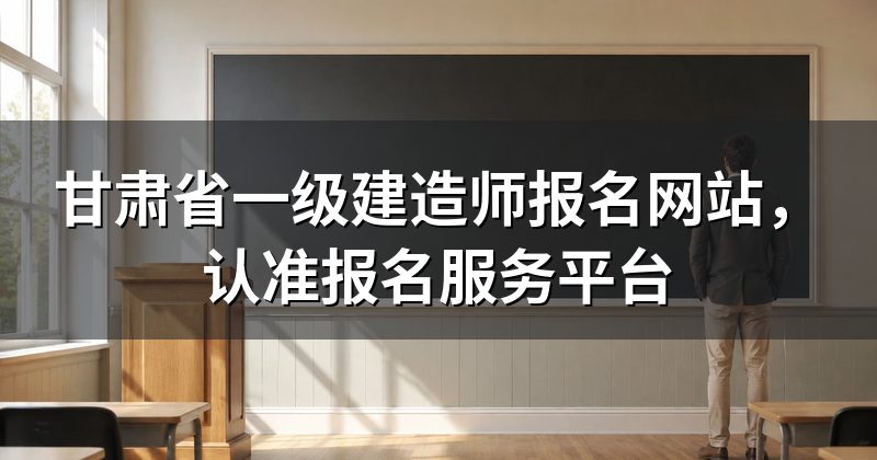甘肃省一级建造师报名网站,认准报名服务平台