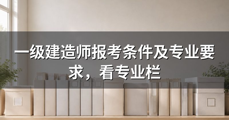 一级建造师报考条件及专业要求,看专业栏