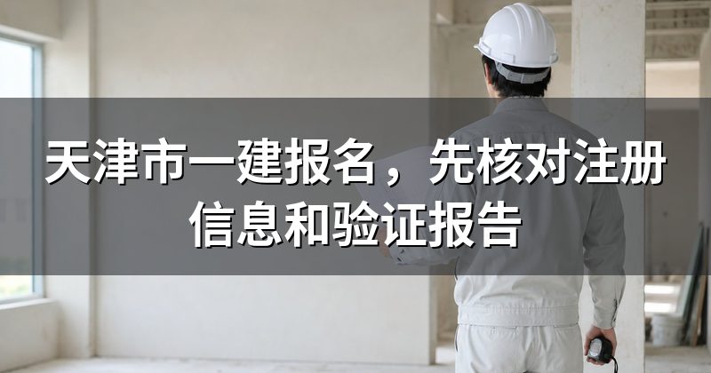 天津市一建报名,先核对注册信息和验证报告