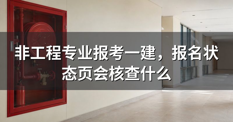 非工程专业报考一建,报名状态页会核查什么