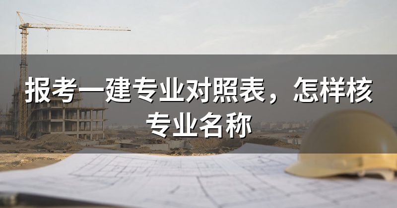 报考一建专业对照表，怎样核专业名称
