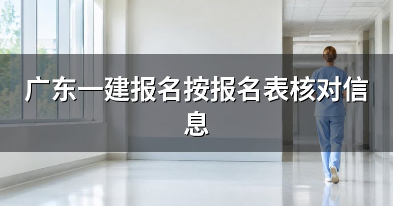 广东一建报名按报名表核对信息