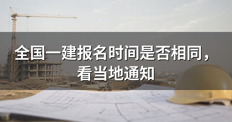 全国一建报名时间是否相同,看当地通知