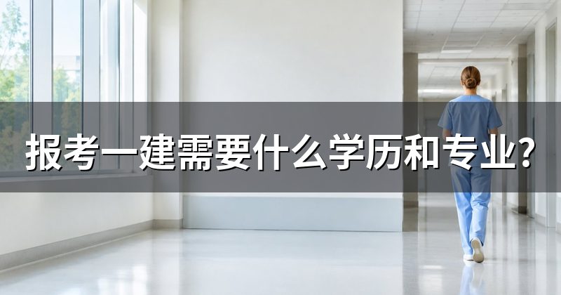 报考一建需要什么学历和专业?