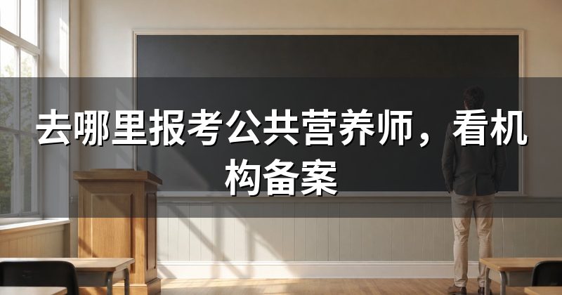 去哪里报考公共营养师，看机构备案
