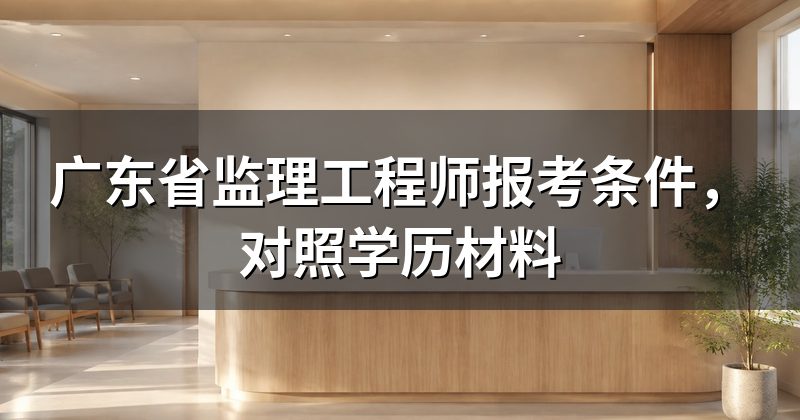广东省监理工程师报考条件，对照学历材料