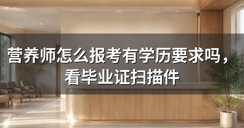 营养师怎么报考有学历要求吗,看毕业证扫描件