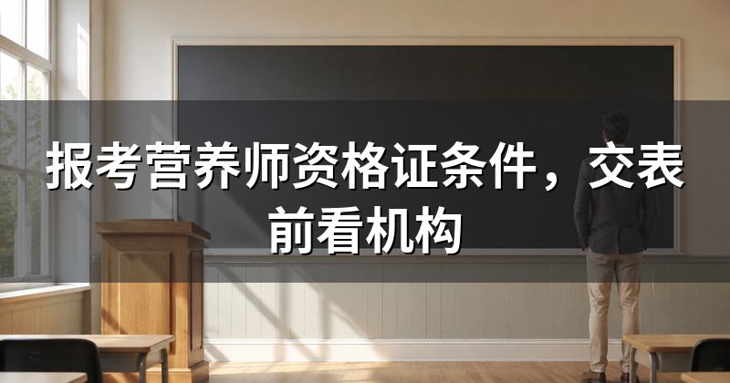 报考营养师资格证条件,交表前看机构