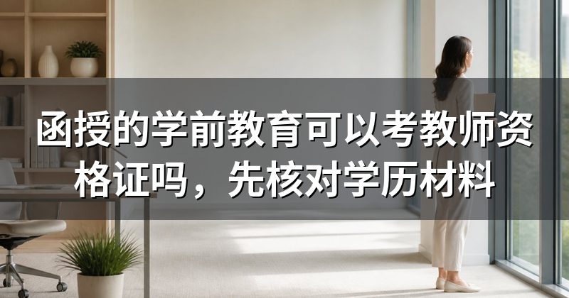 函授的学前教育可以考教师资格证吗,先核对学历材料