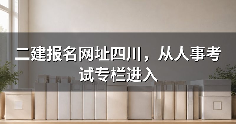 二建报名网址四川,从人事考试专栏进入